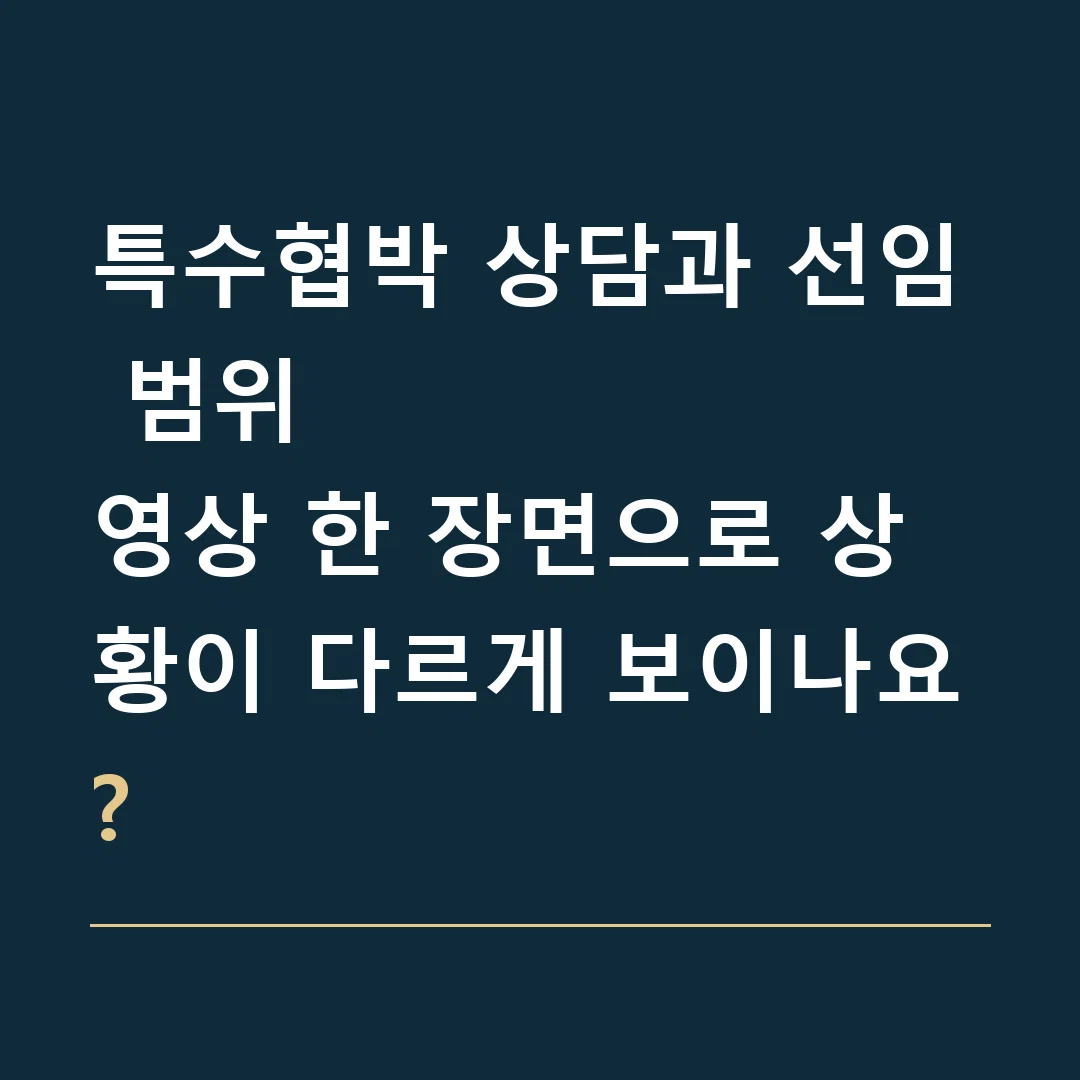 특수협박 상담과 선임 범위 · 영상 한 장면으로 상황이 다르게 보이나요?