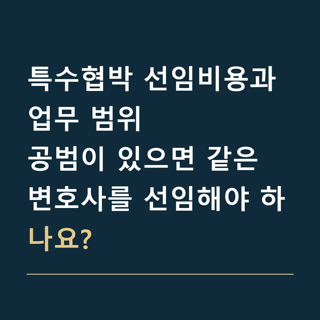 특수협박 선임비용과 업무 범위 · 공범이 있으면 같은 변호사를 선임해야 하나요?