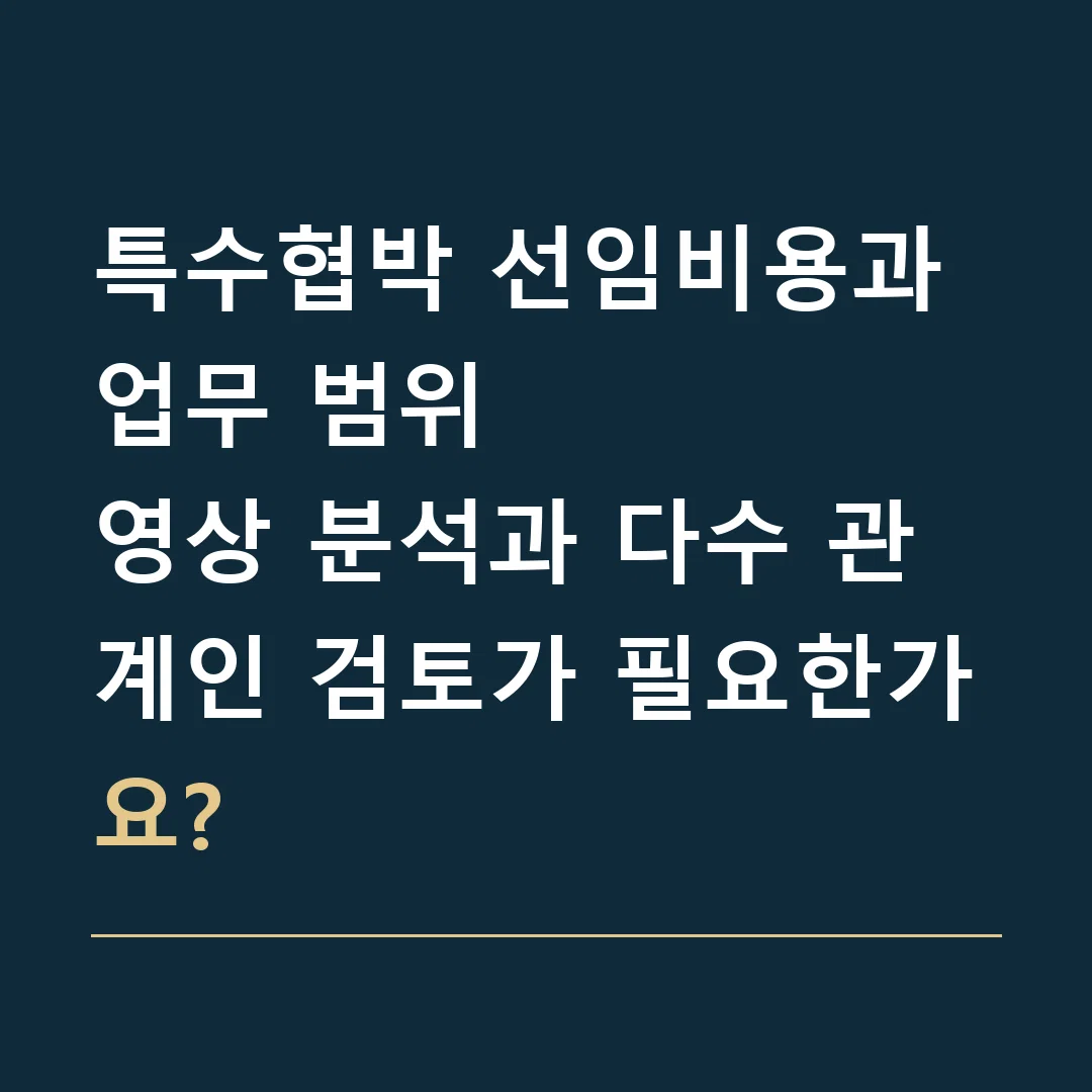 특수협박 선임비용과 업무 범위 · 영상 분석과 다수 관계인 검토가 필요한가요?