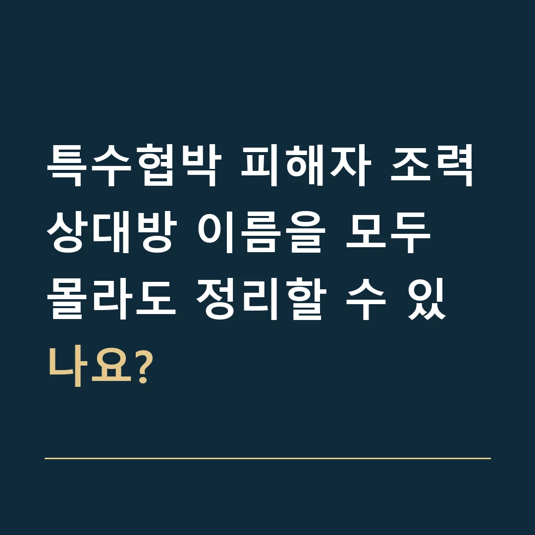 특수협박 피해자 조력 · 상대방 이름을 모두 몰라도 정리할 수 있나요?