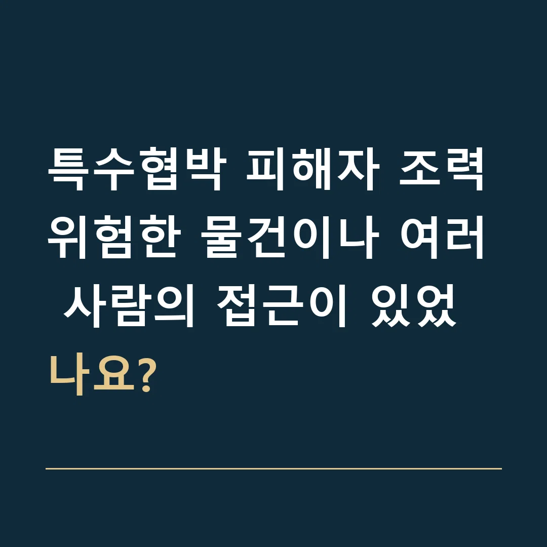 특수협박 피해자 조력 · 위험한 물건이나 여러 사람의 접근이 있었나요?