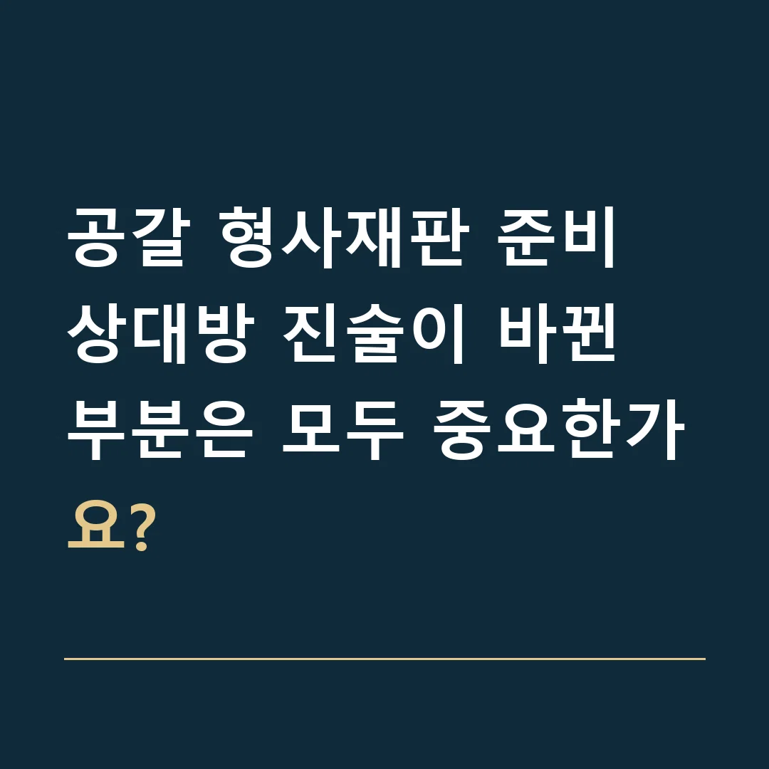 공갈 형사재판 준비 · 상대방 진술이 바뀐 부분은 모두 중요한가요?