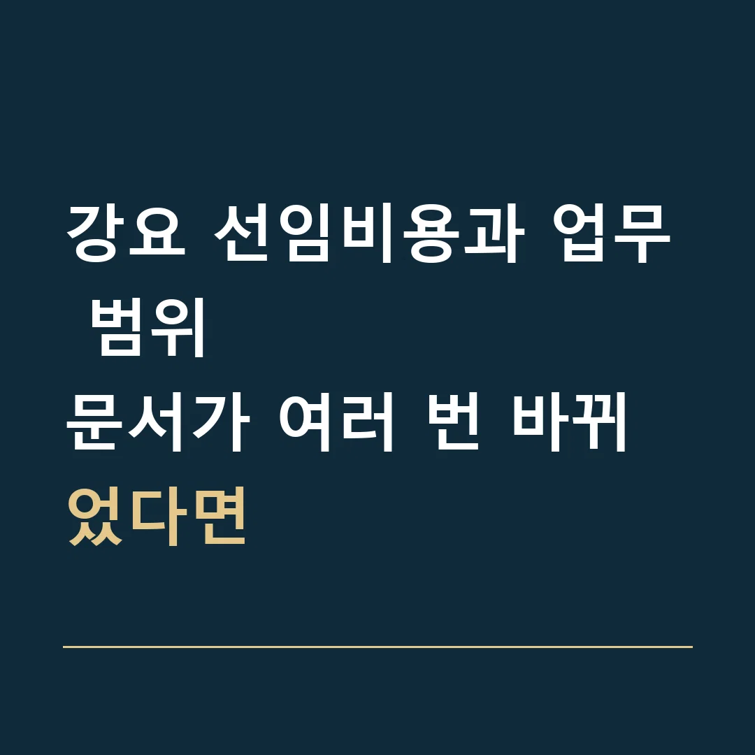 강요 선임비용과 업무 범위 · 문서가 여러 번 바뀌었다면
