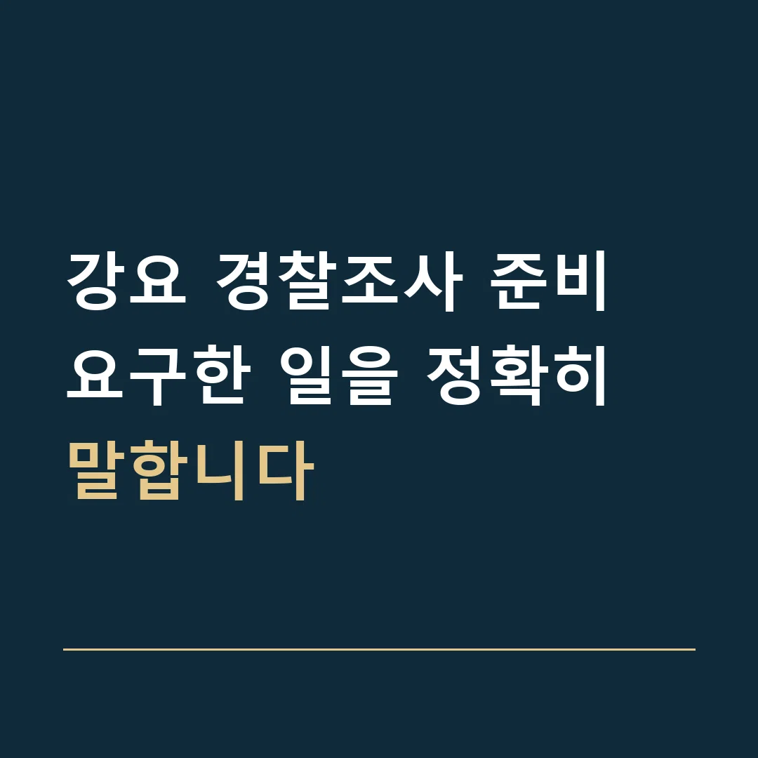강요 경찰조사 준비 · 요구한 일을 정확히 말합니다