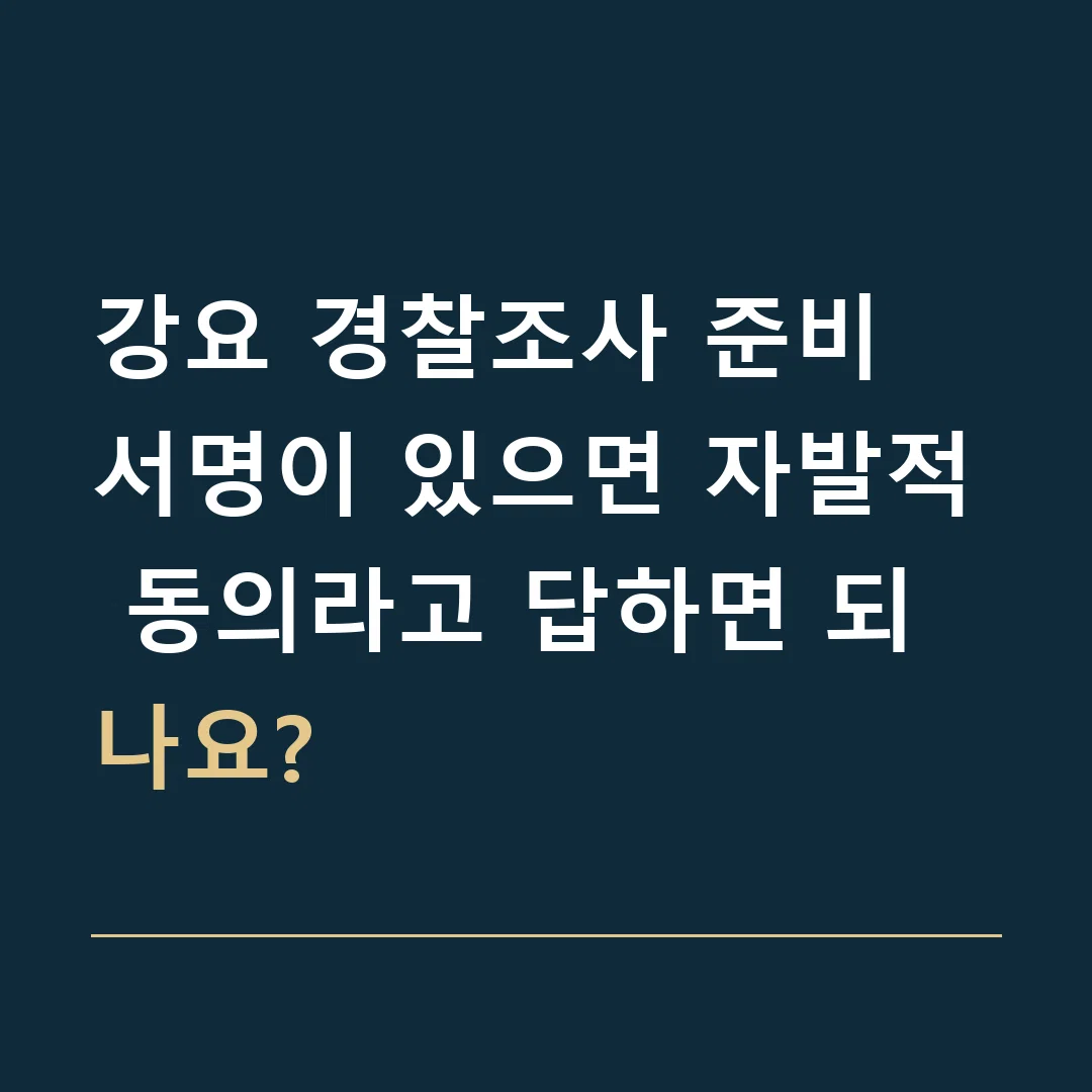 강요 경찰조사 준비 · 서명이 있으면 자발적 동의라고 답하면 되나요?