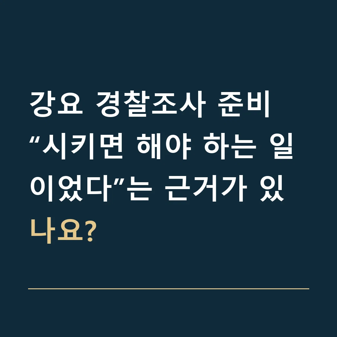 강요 경찰조사 준비 · “시키면 해야 하는 일이었다”는 근거가 있나요?