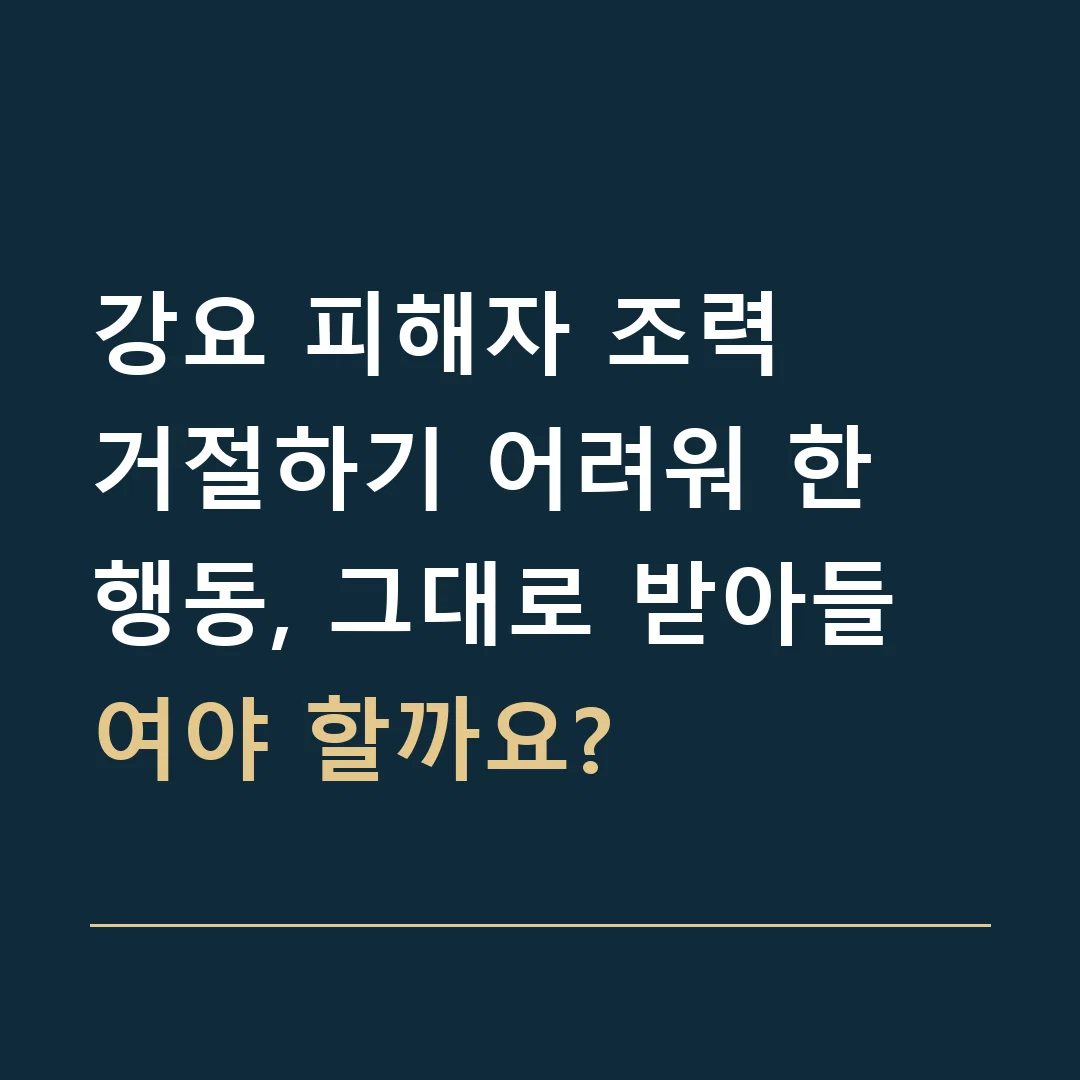 강요 피해자 조력 · 거절하기 어려워 한 행동, 그대로 받아들여야 할까요?
