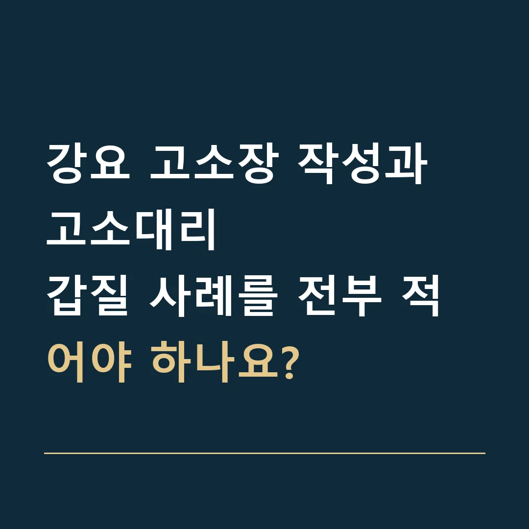 강요 고소장 작성과 고소대리 · 갑질 사례를 전부 적어야 하나요?