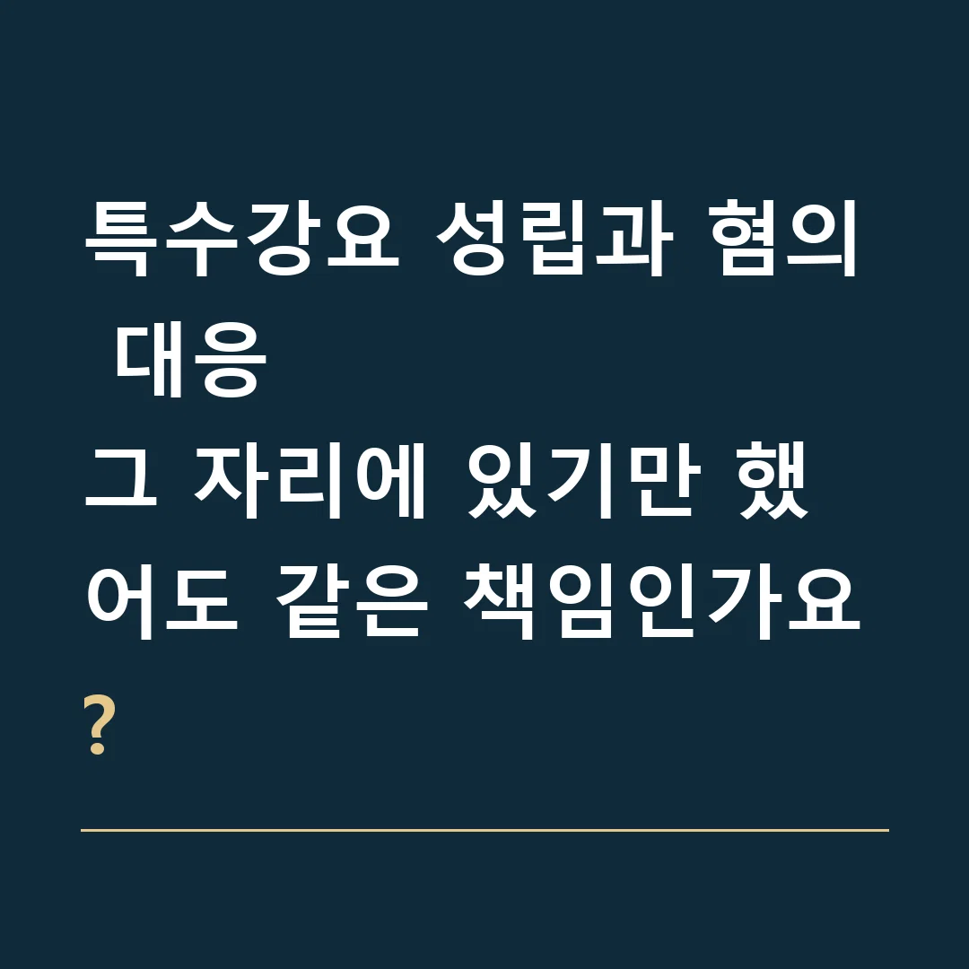특수강요 성립과 혐의 대응 · 그 자리에 있기만 했어도 같은 책임인가요?