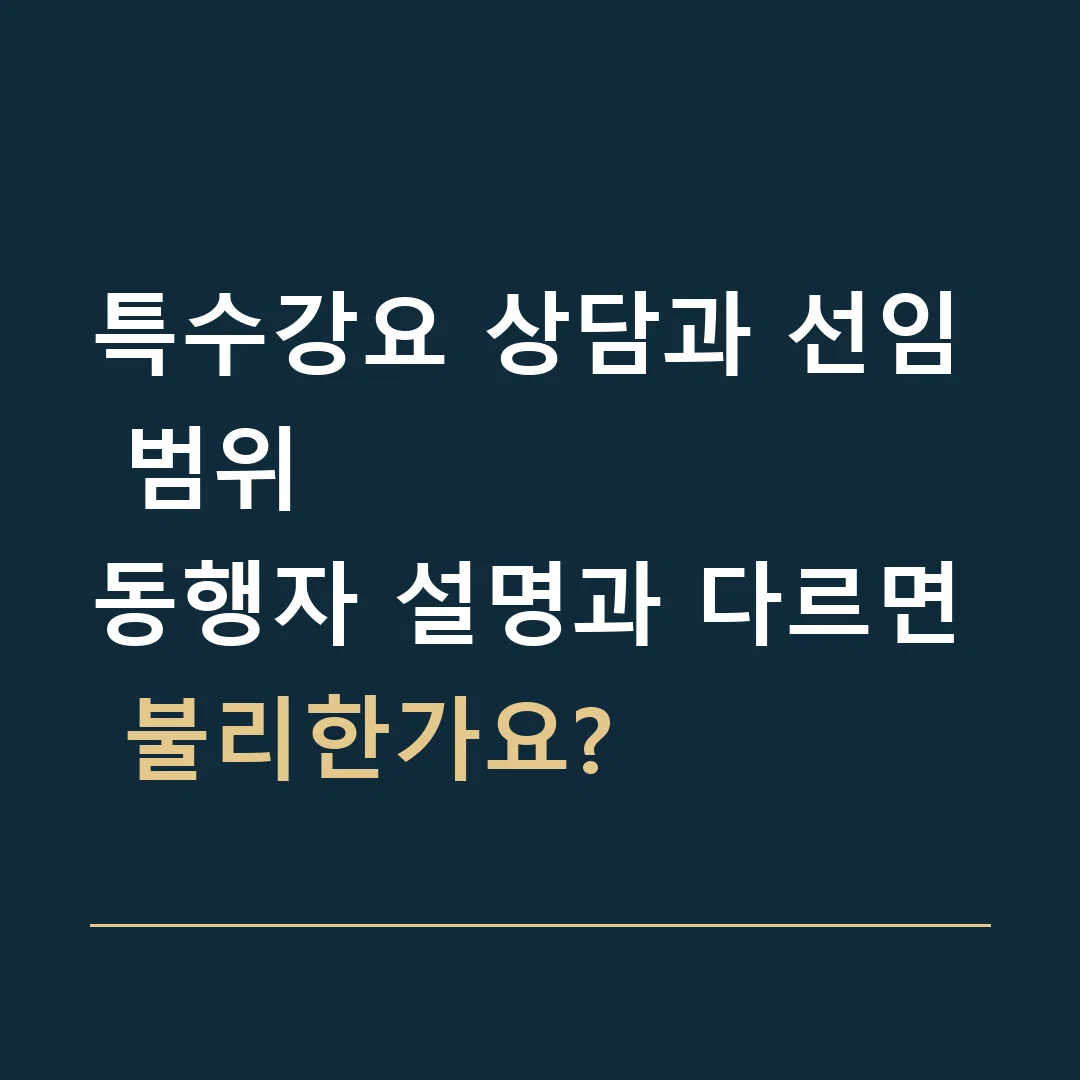 특수강요 상담과 선임 범위 · 동행자 설명과 다르면 불리한가요?