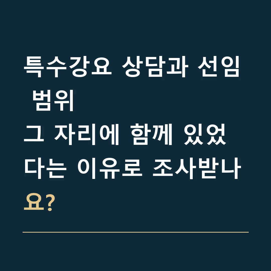 특수강요 상담과 선임 범위 · 그 자리에 함께 있었다는 이유로 조사받나요?