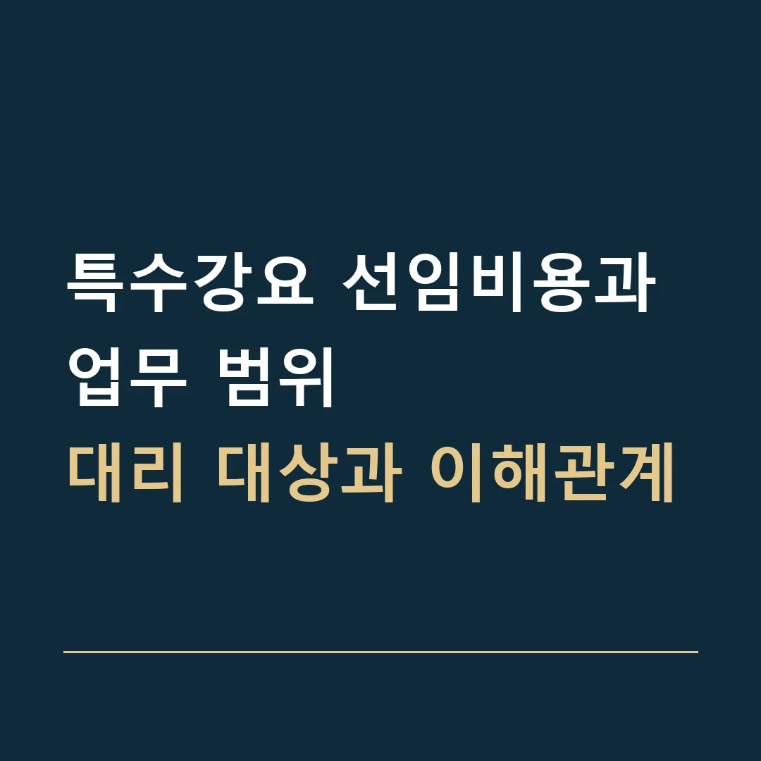 특수강요 선임비용과 업무 범위 · 대리 대상과 이해관계