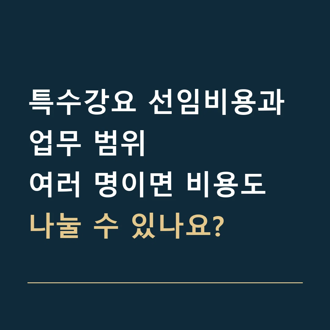 특수강요 선임비용과 업무 범위 · 여러 명이면 비용도 나눌 수 있나요?