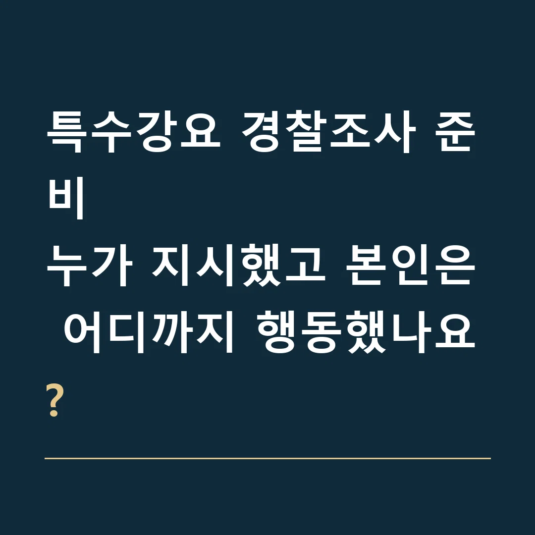 특수강요 경찰조사 준비 · 누가 지시했고 본인은 어디까지 행동했나요?