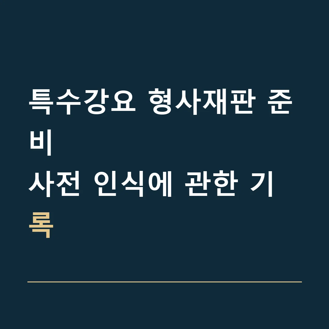 특수강요 형사재판 준비 · 사전 인식에 관한 기록