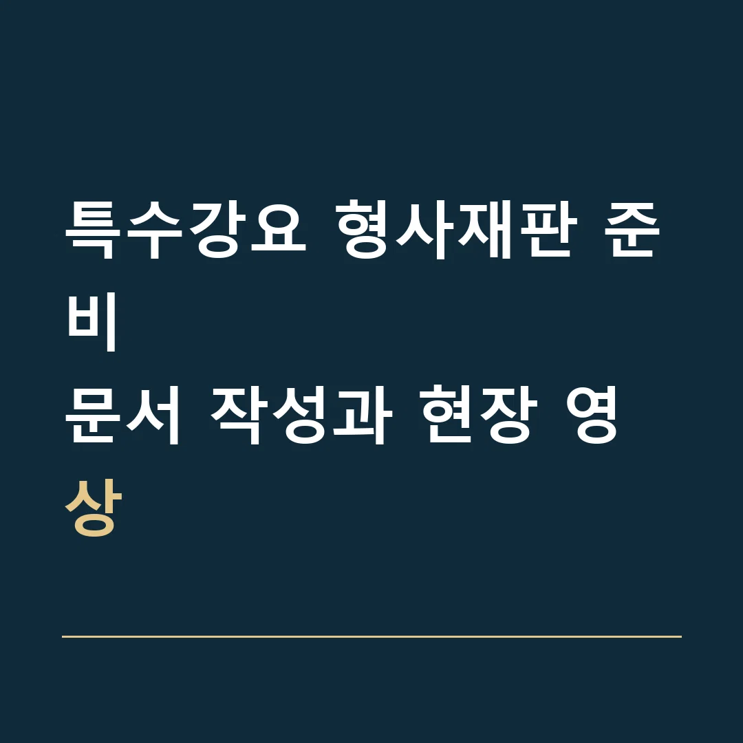 특수강요 형사재판 준비 · 문서 작성과 현장 영상