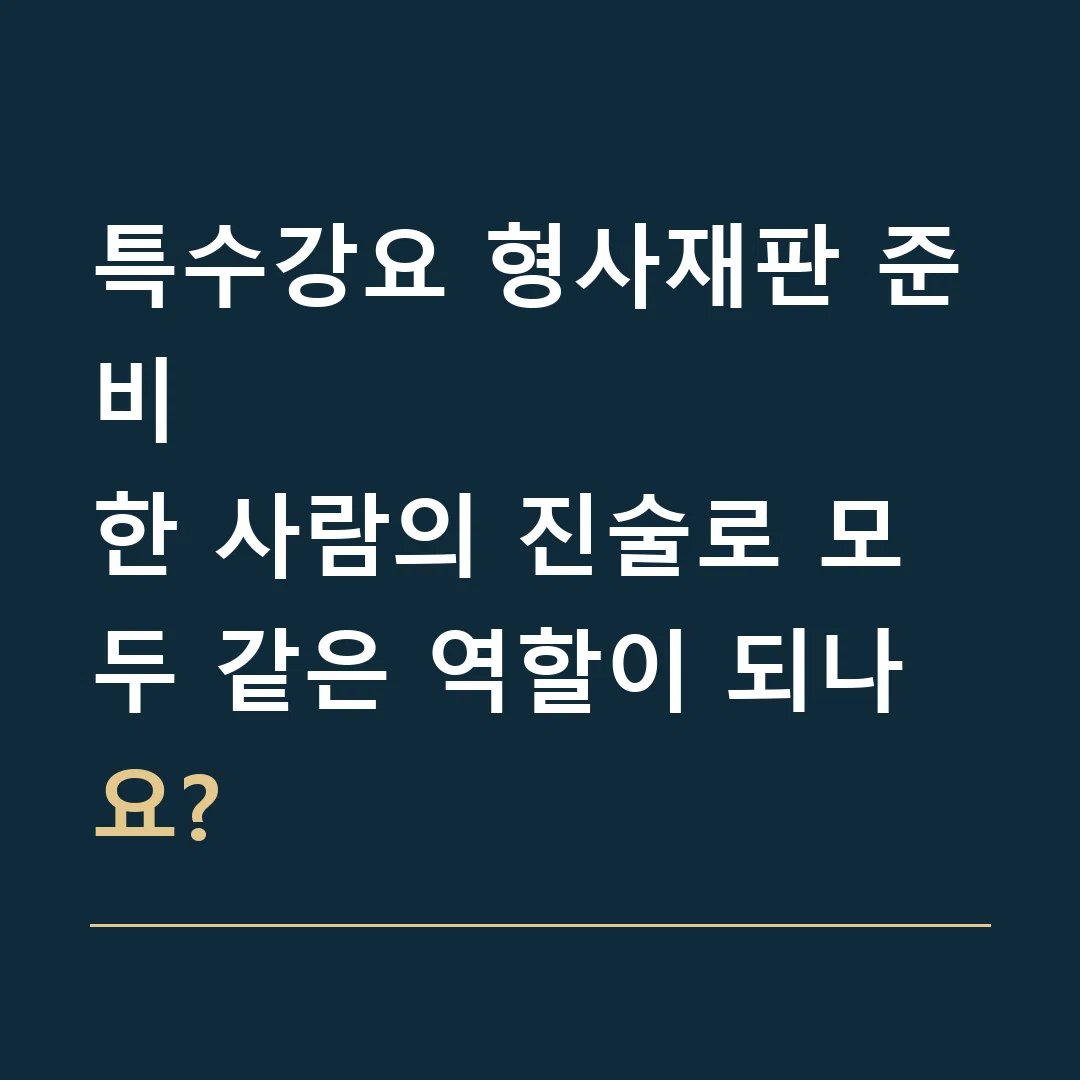 특수강요 형사재판 준비 · 한 사람의 진술로 모두 같은 역할이 되나요?