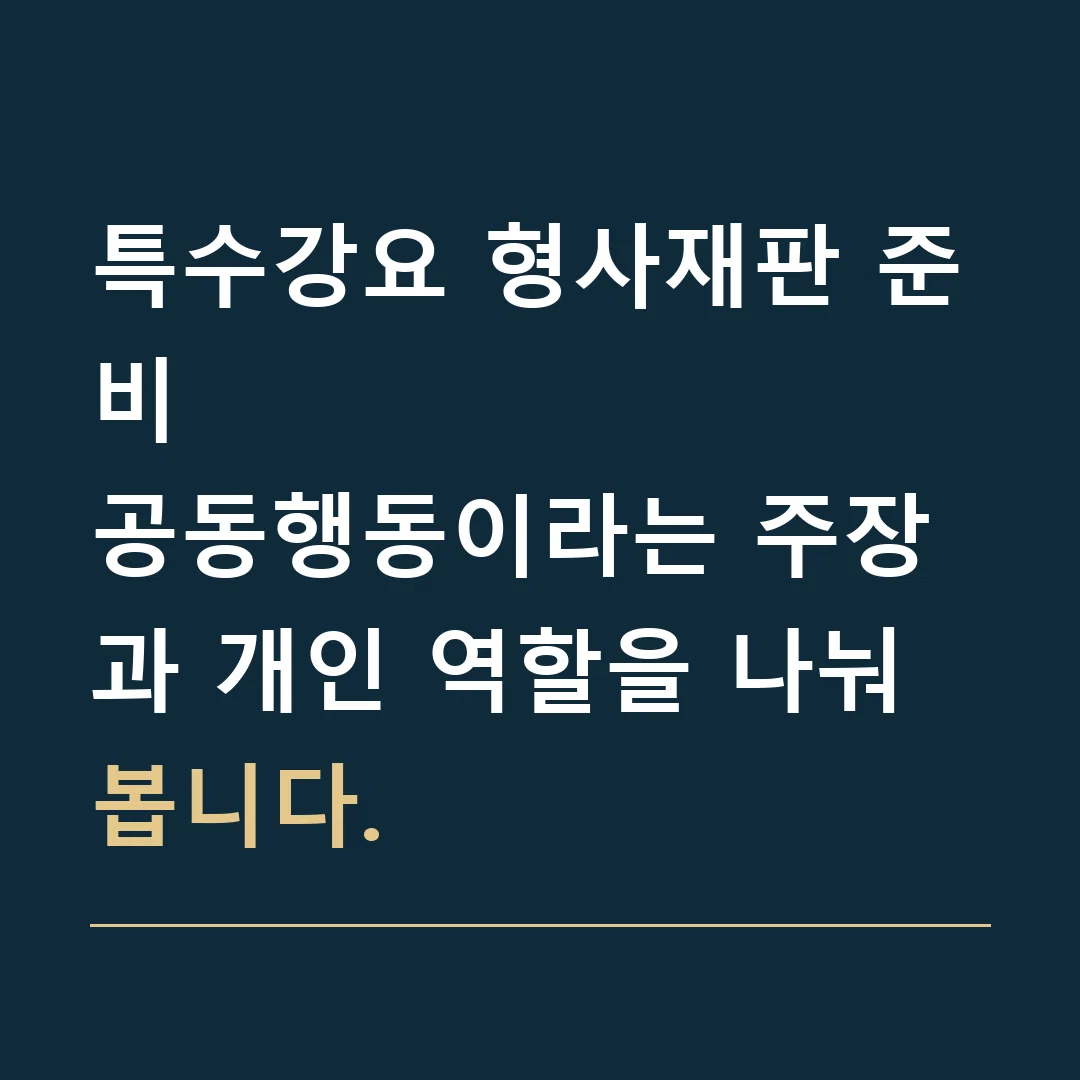 특수강요 형사재판 준비 · 공동행동이라는 주장과 개인 역할을 나눠 봅니다.