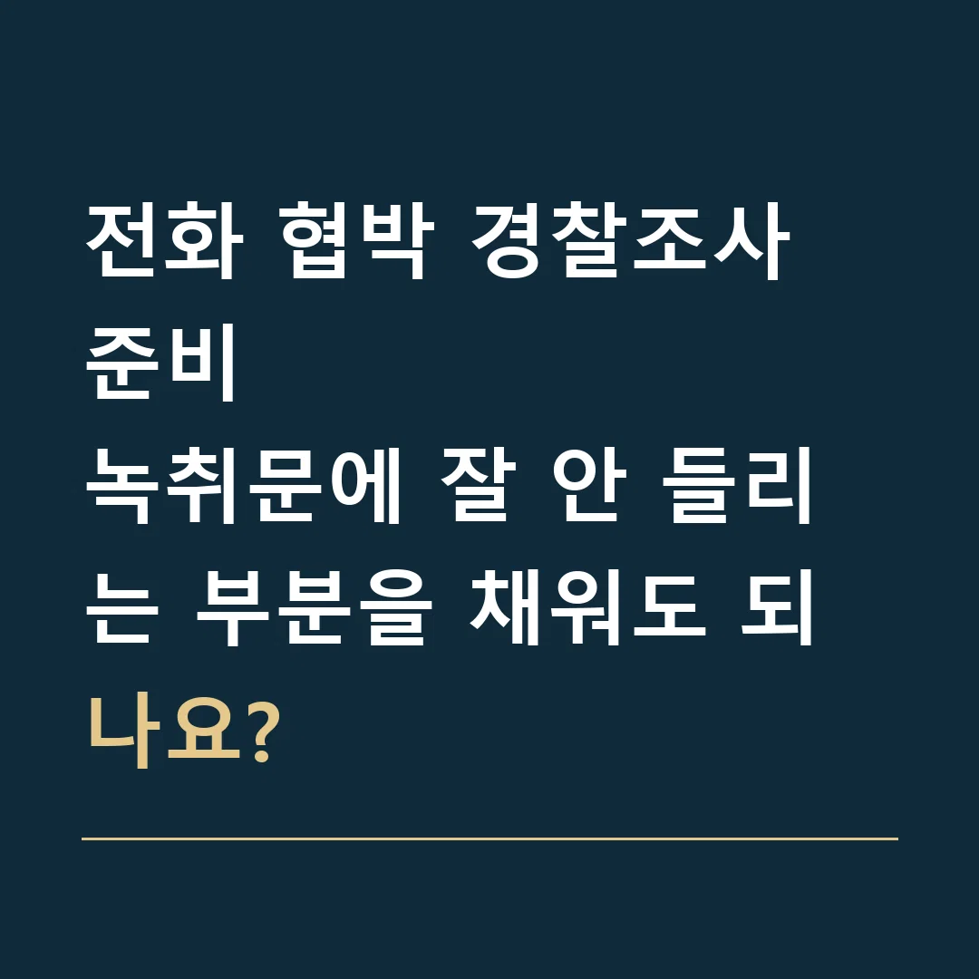 전화 협박 경찰조사 준비 · 녹취문에 잘 안 들리는 부분을 채워도 되나요?