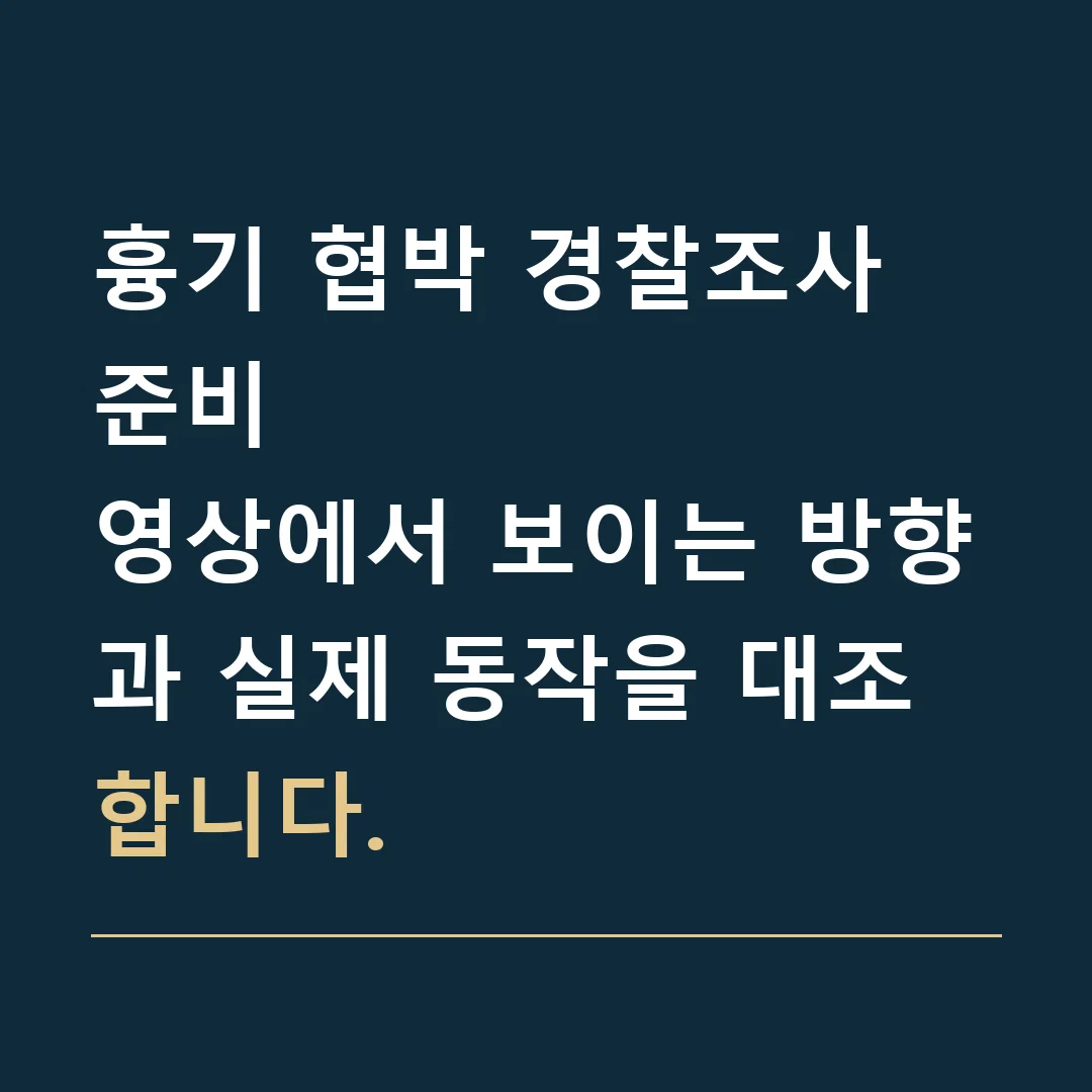 흉기 협박 경찰조사 준비 · 영상에서 보이는 방향과 실제 동작을 대조합니다.
