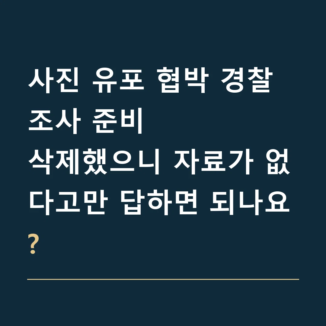 사진 유포 협박 경찰조사 준비 · 삭제했으니 자료가 없다고만 답하면 되나요?