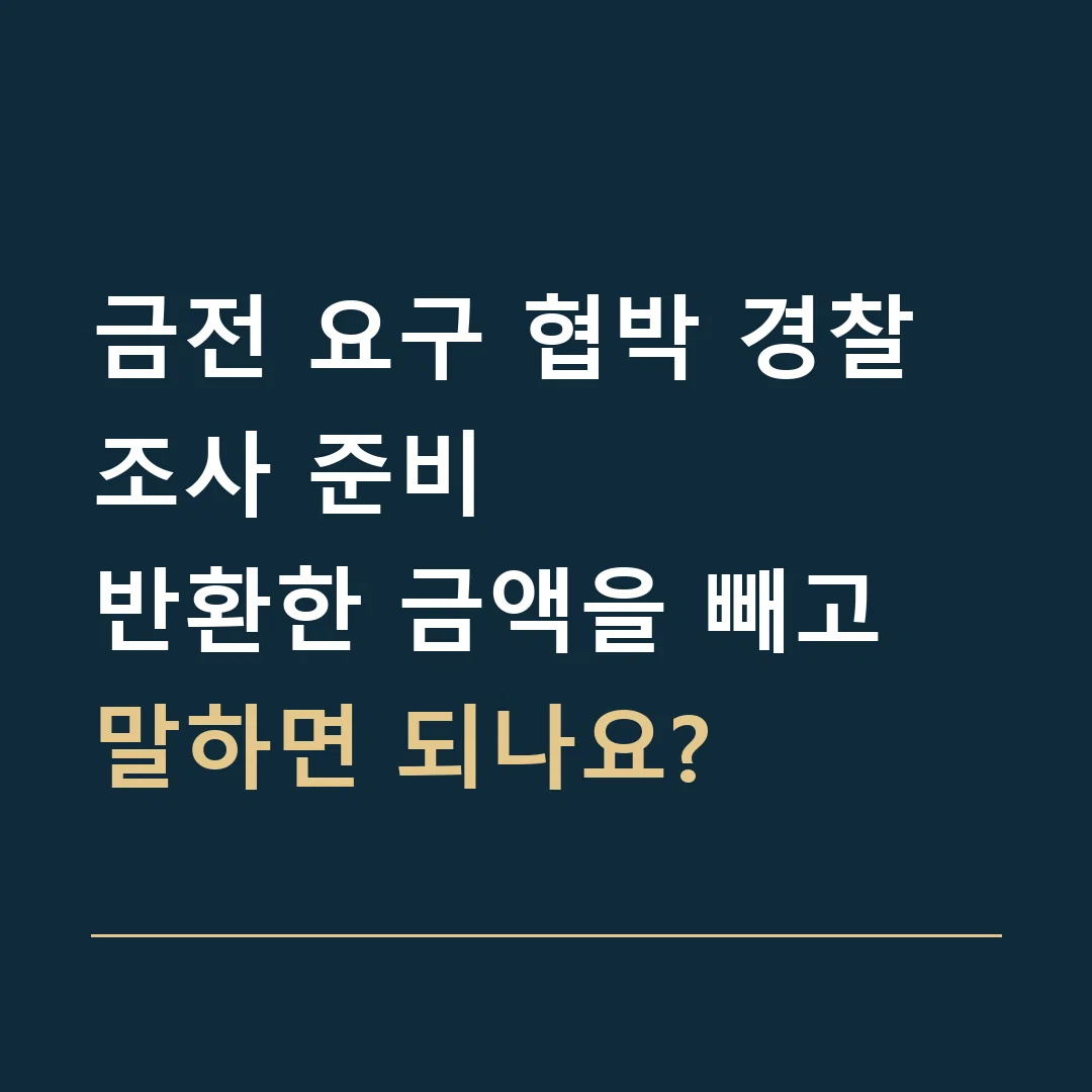 금전 요구 협박 경찰조사 준비 · 반환한 금액을 빼고 말하면 되나요?