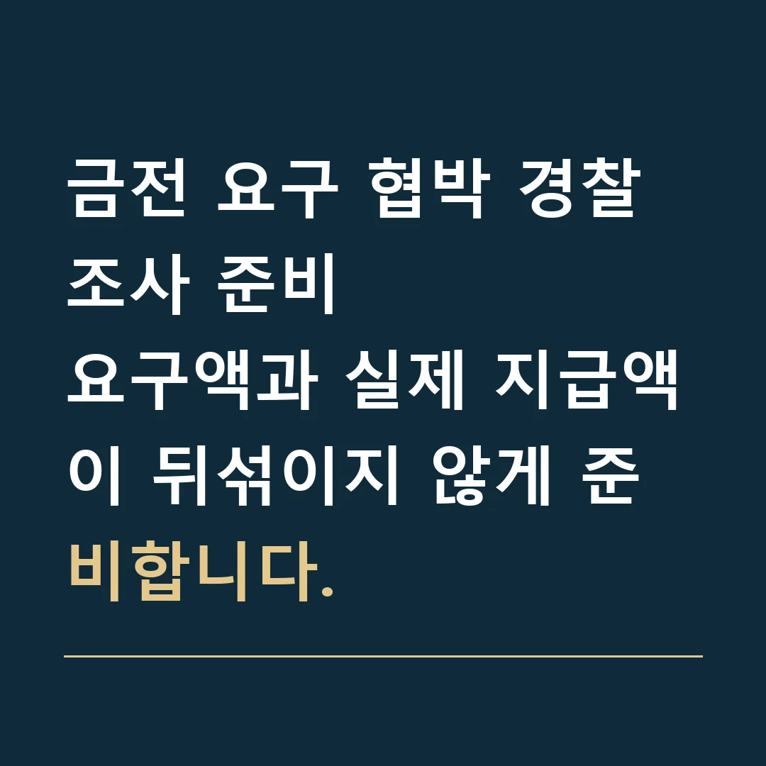 금전 요구 협박 경찰조사 준비 · 요구액과 실제 지급액이 뒤섞이지 않게 준비합니다.