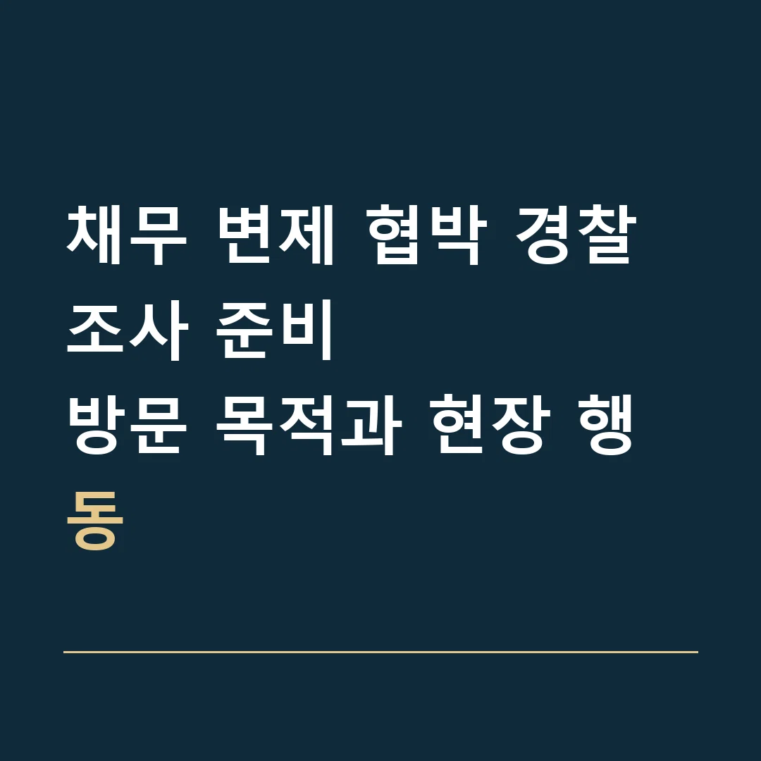 채무 변제 협박 경찰조사 준비 · 방문 목적과 현장 행동