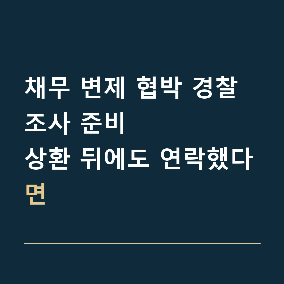 채무 변제 협박 경찰조사 준비 · 상환 뒤에도 연락했다면