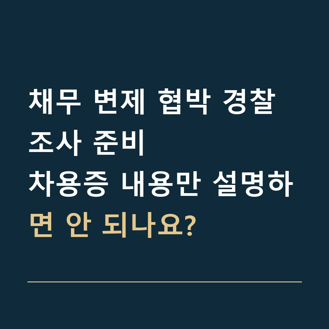 채무 변제 협박 경찰조사 준비 · 차용증 내용만 설명하면 안 되나요?