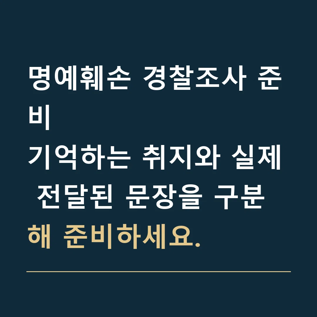 명예훼손 경찰조사 준비 · 기억하는 취지와 실제 전달된 문장을 구분해 준비하세요.