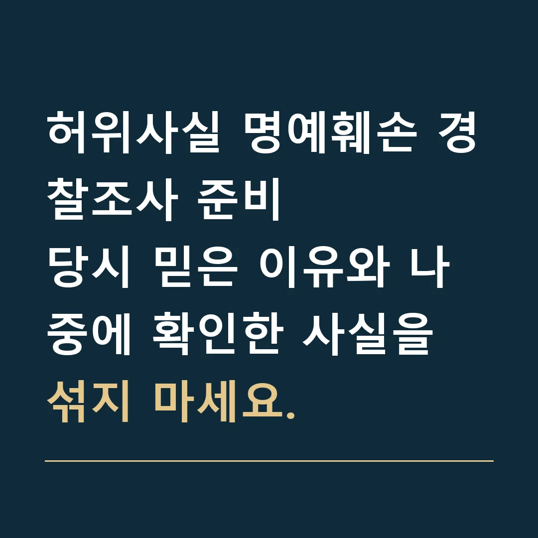 허위사실 명예훼손 경찰조사 준비 · 당시 믿은 이유와 나중에 확인한 사실을 섞지 마세요.