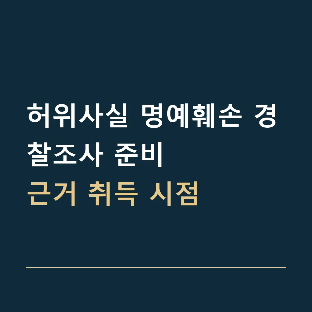 허위사실 명예훼손 경찰조사 준비 · 근거 취득 시점