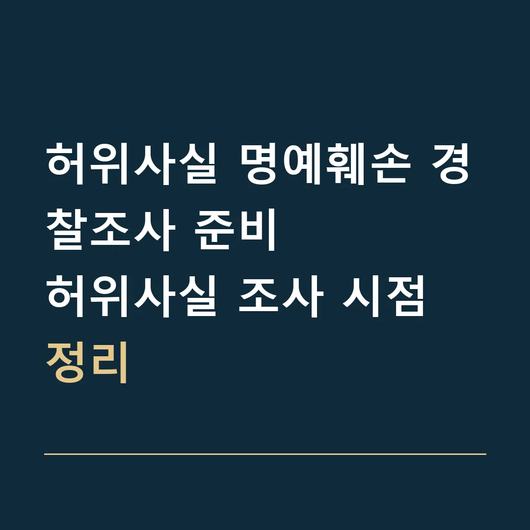 허위사실 명예훼손 경찰조사 준비 · 허위사실 조사 시점 정리