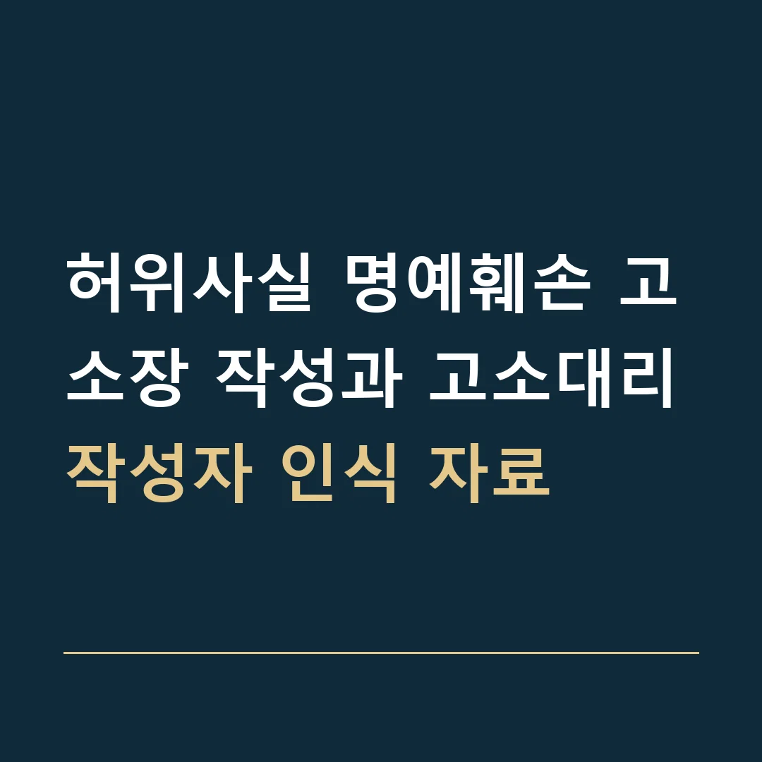 허위사실 명예훼손 고소장 작성과 고소대리 · 작성자 인식 자료