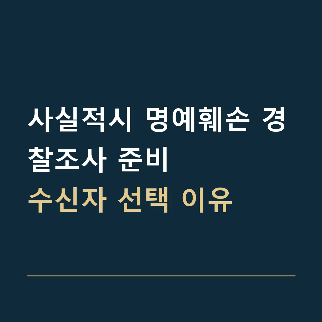 사실적시 명예훼손 경찰조사 준비 · 수신자 선택 이유