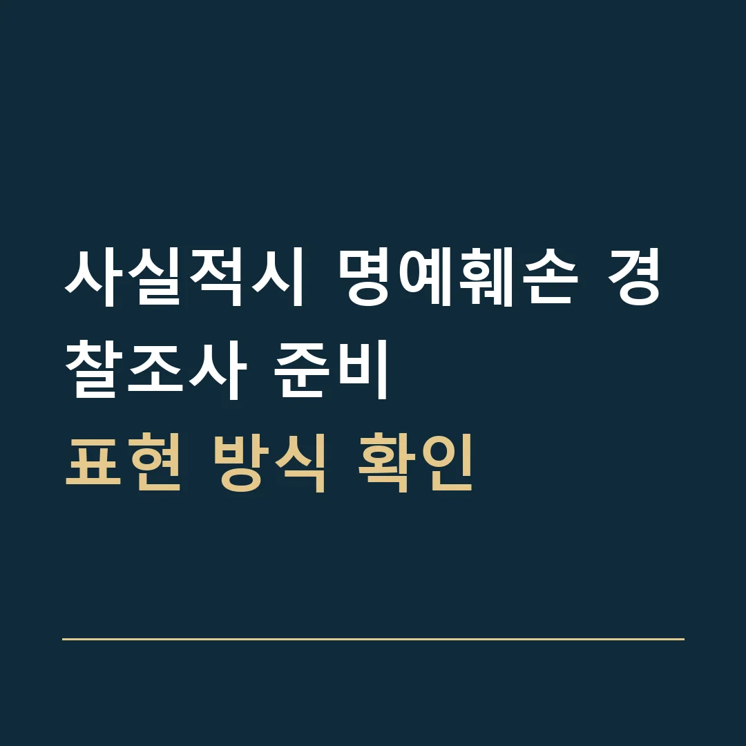 사실적시 명예훼손 경찰조사 준비 · 표현 방식 확인
