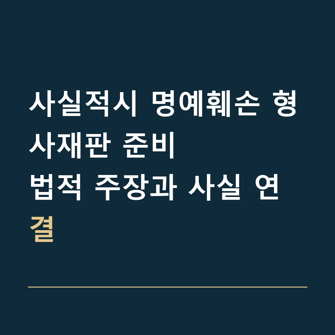 사실적시 명예훼손 형사재판 준비 · 법적 주장과 사실 연결