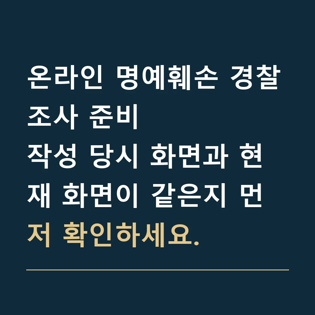 온라인 명예훼손 경찰조사 준비 · 작성 당시 화면과 현재 화면이 같은지 먼저 확인하세요.