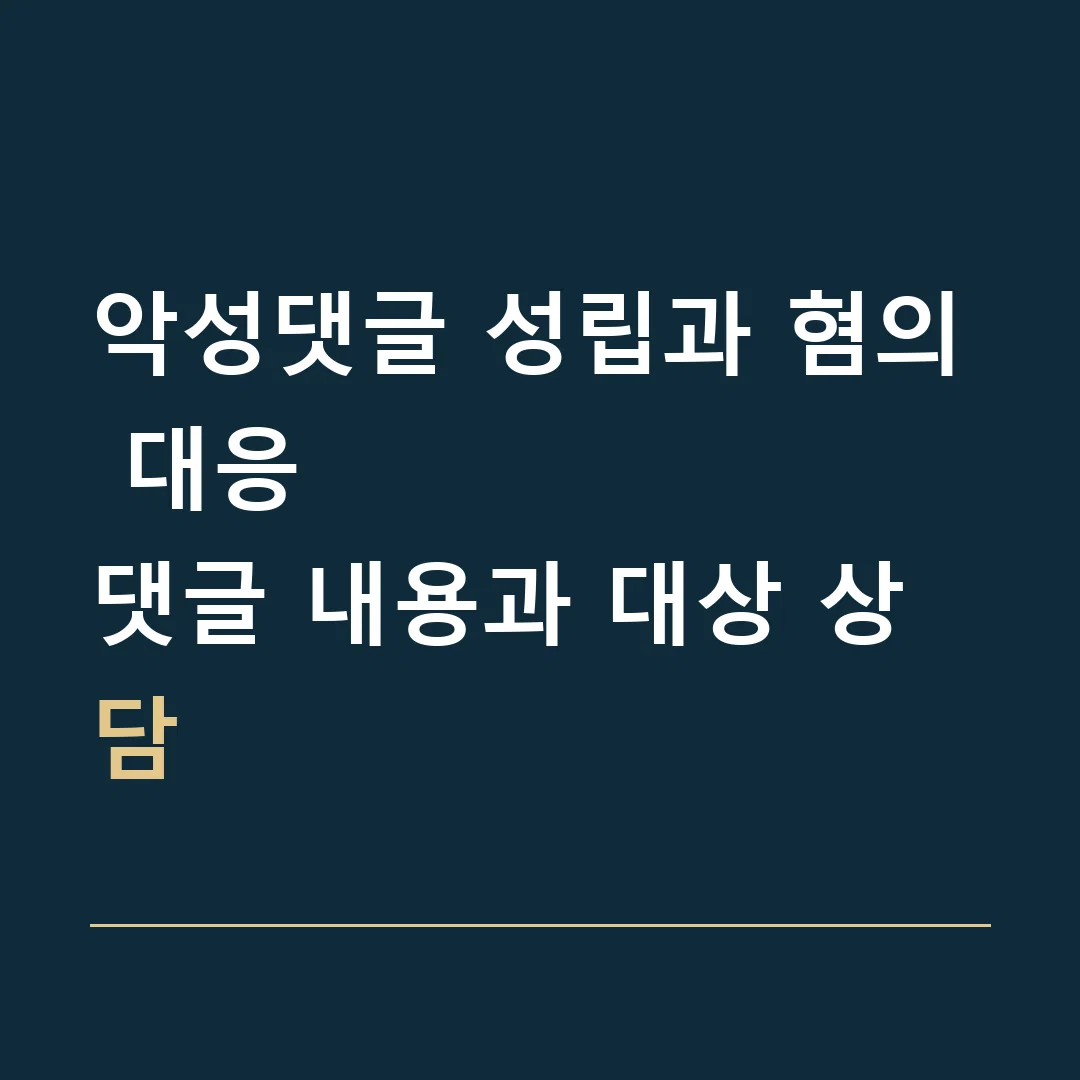 악성댓글 성립과 혐의 대응 · 댓글 내용과 대상 상담
