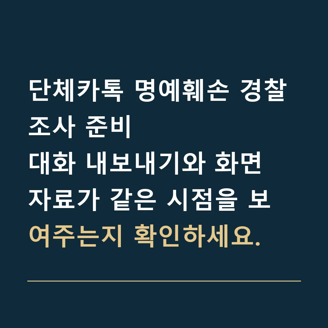 단체카톡 명예훼손 경찰조사 준비 · 대화 내보내기와 화면 자료가 같은 시점을 보여주는지 확인하세요.