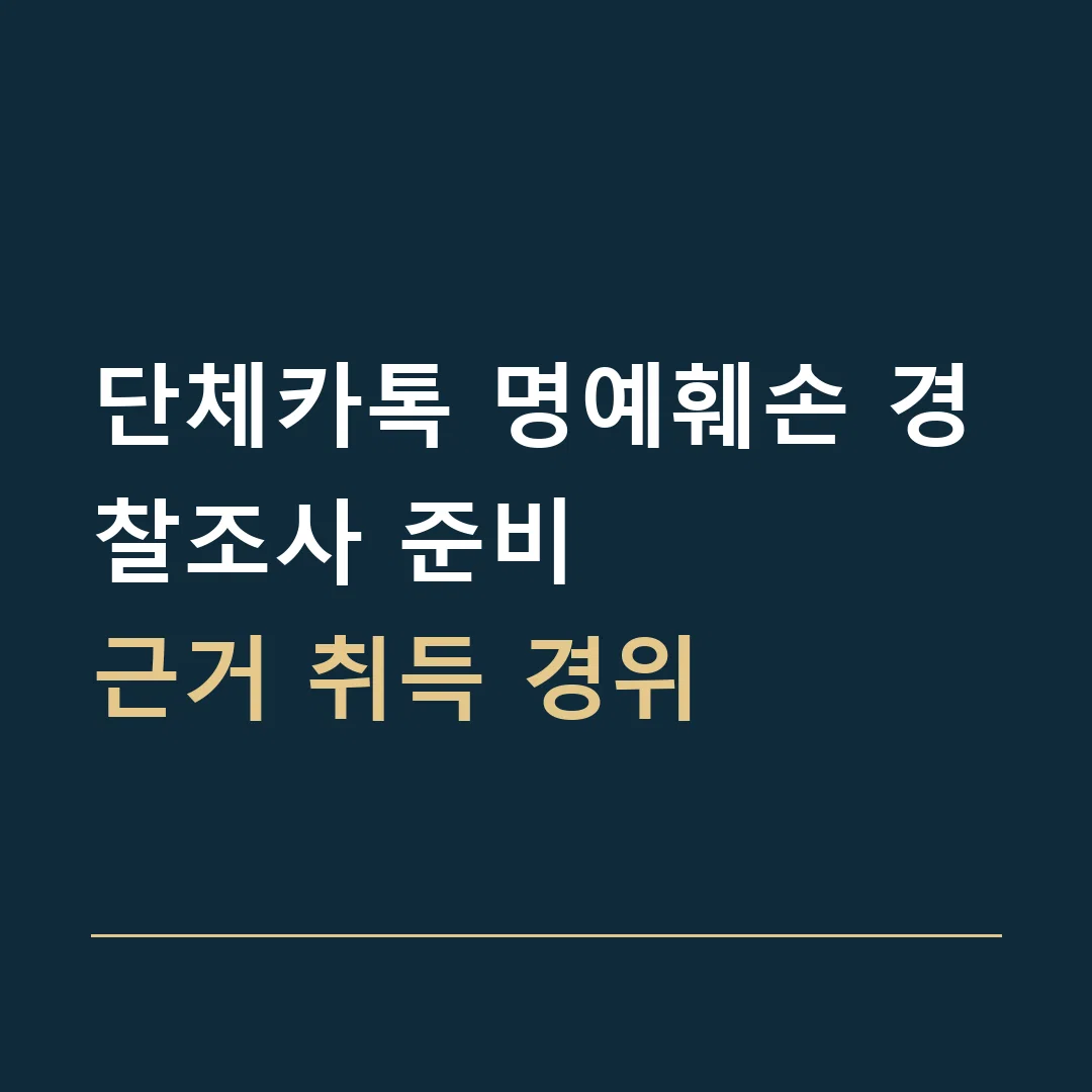 단체카톡 명예훼손 경찰조사 준비 · 근거 취득 경위
