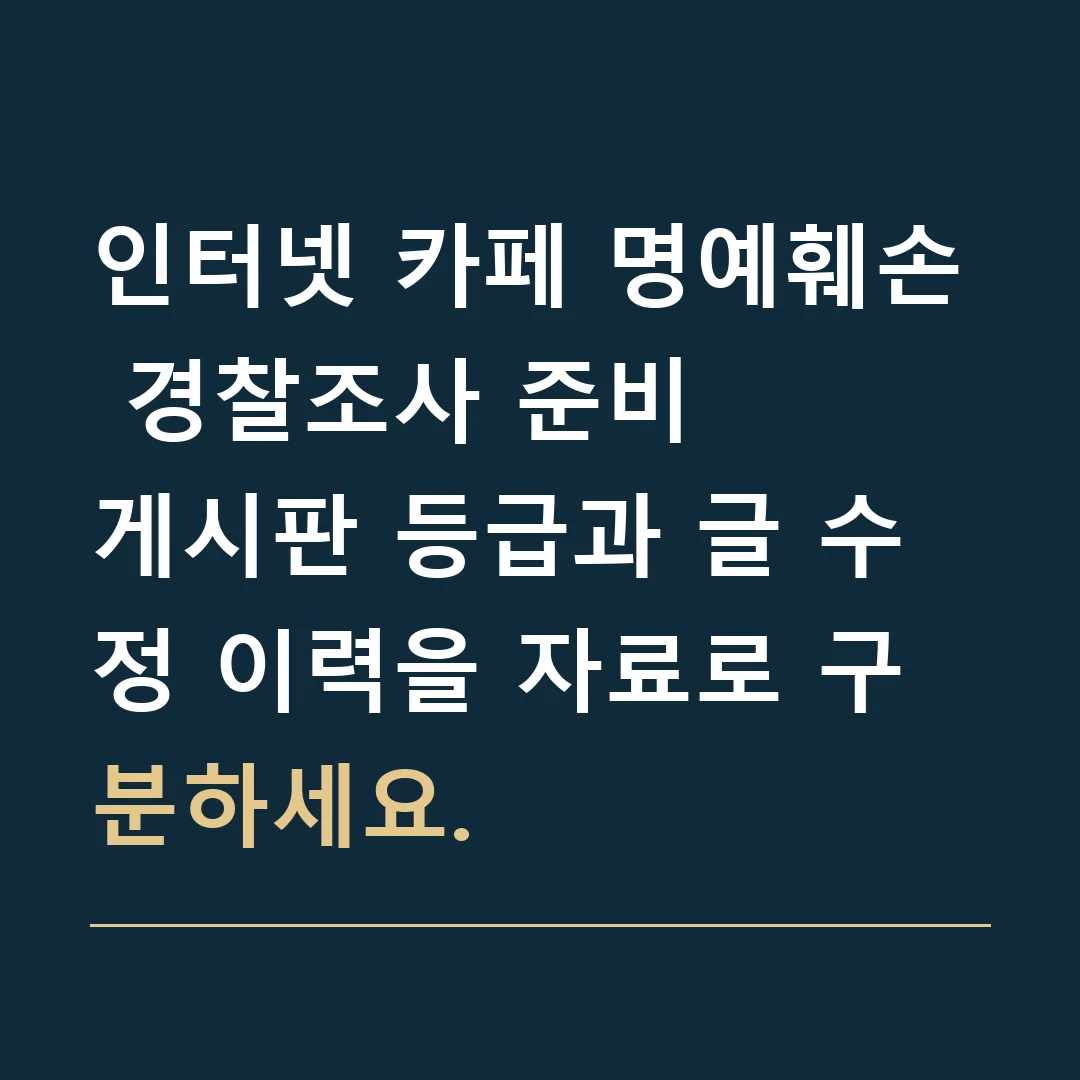 인터넷 카페 명예훼손 경찰조사 준비 · 게시판 등급과 글 수정 이력을 자료로 구분하세요.