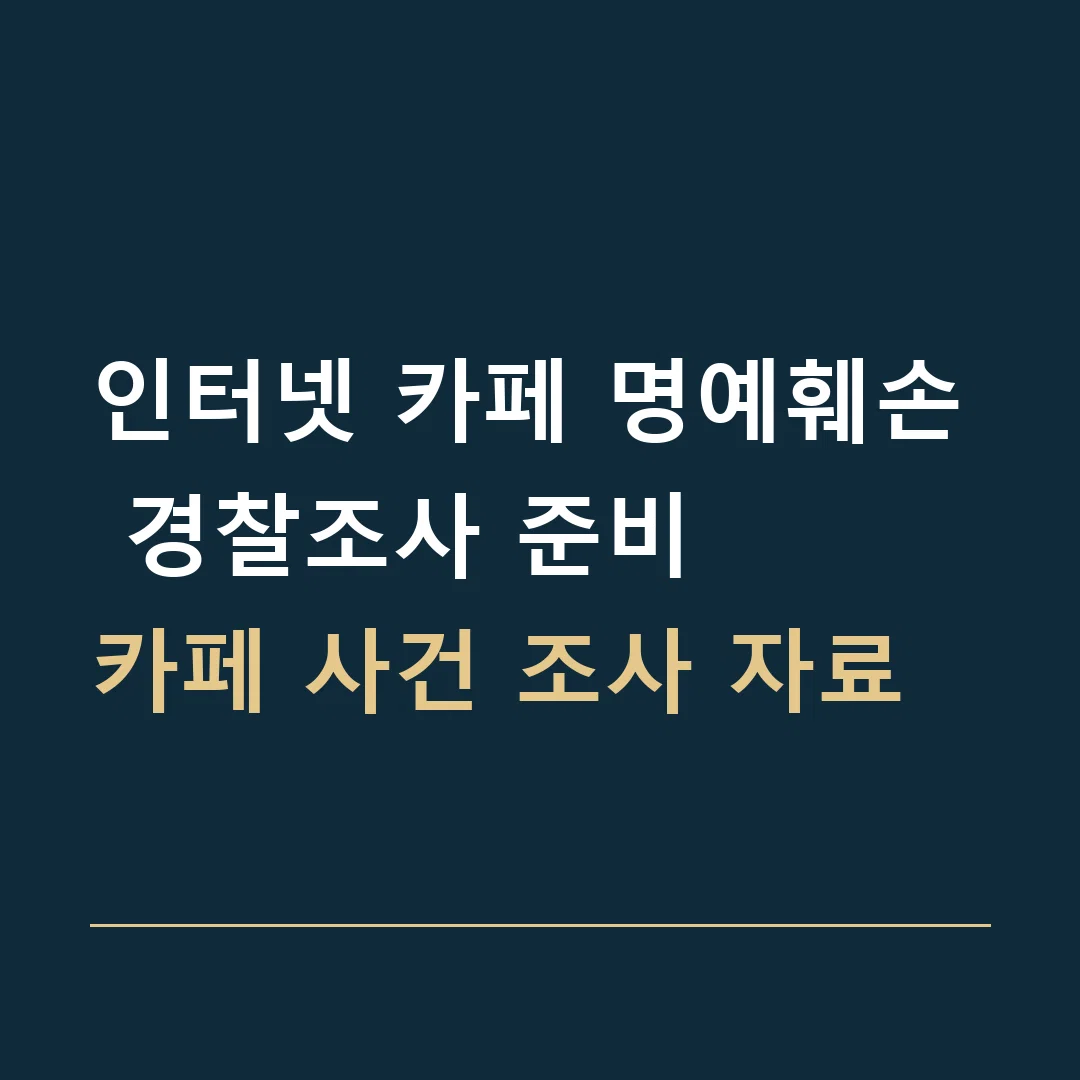 인터넷 카페 명예훼손 경찰조사 준비 · 카페 사건 조사 자료