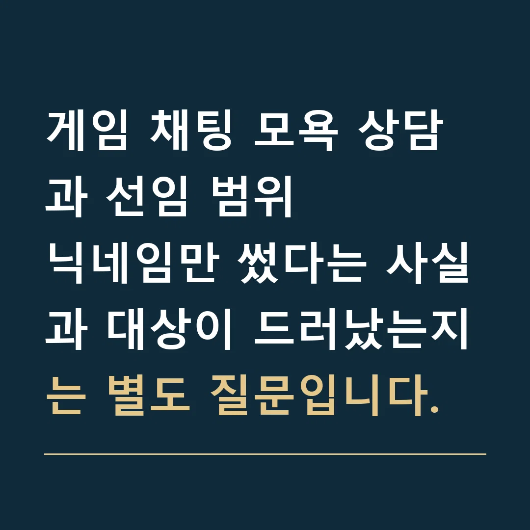 게임 채팅 모욕 상담과 선임 범위 · 닉네임만 썼다는 사실과 대상이 드러났는지는 별도 질문입니다.
