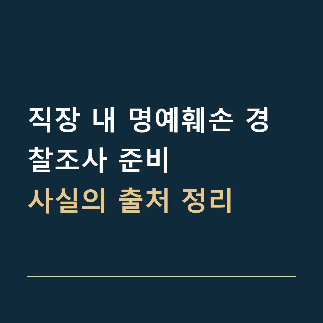 직장 내 명예훼손 경찰조사 준비 · 사실의 출처 정리