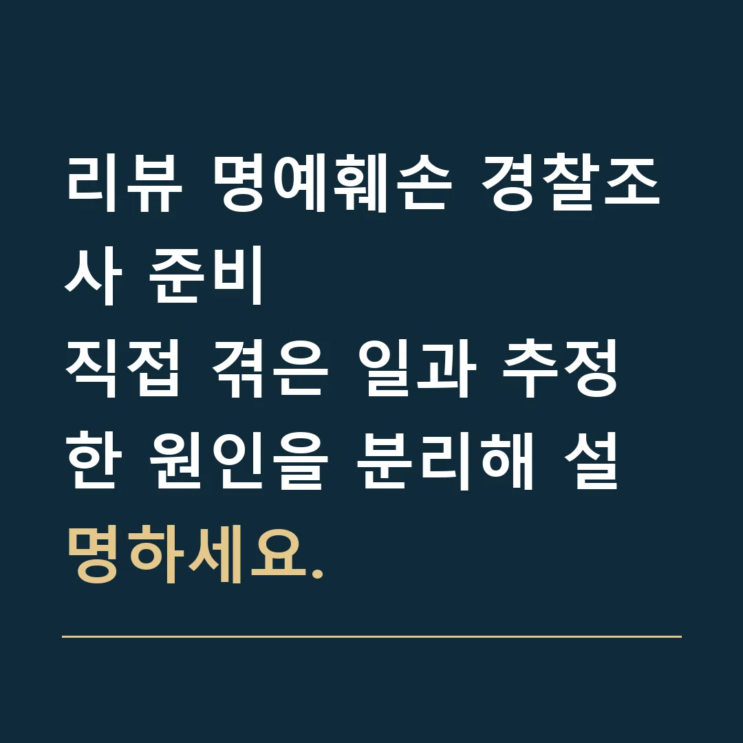 리뷰 명예훼손 경찰조사 준비 · 직접 겪은 일과 추정한 원인을 분리해 설명하세요.