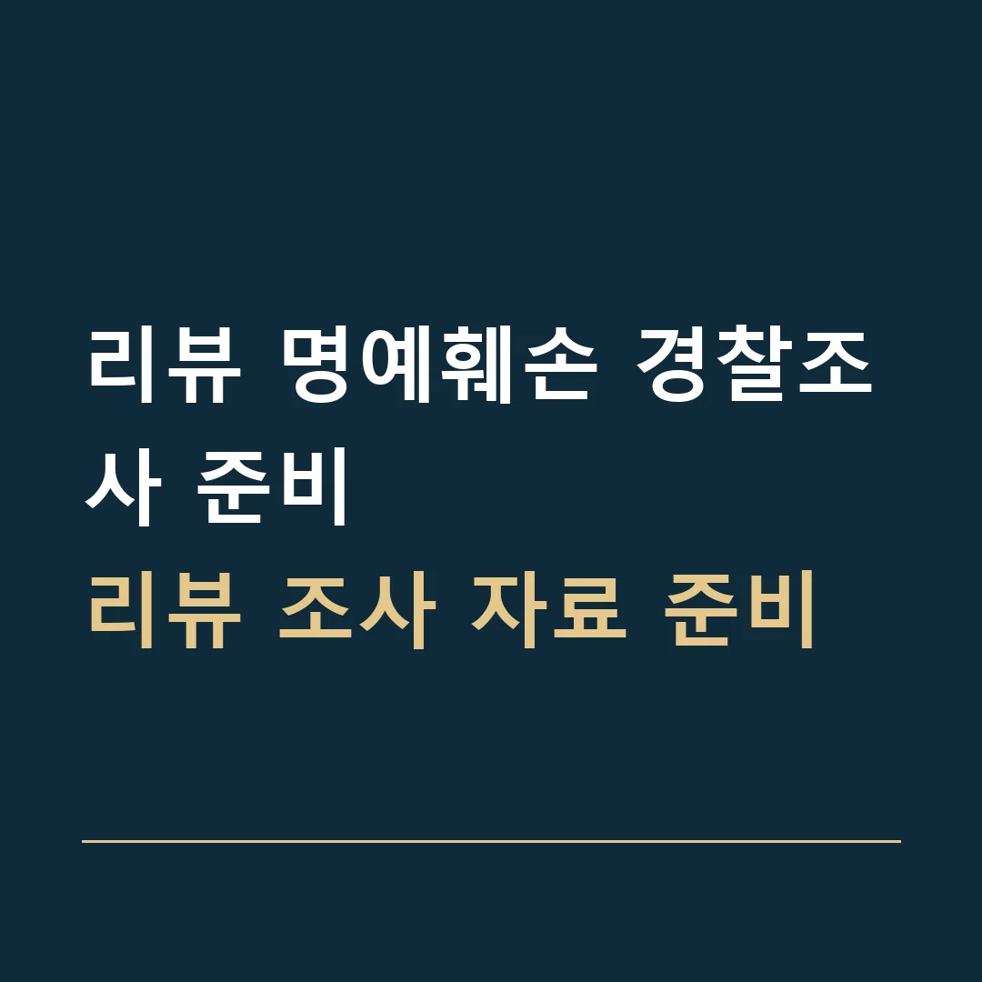 리뷰 명예훼손 경찰조사 준비 · 리뷰 조사 자료 준비