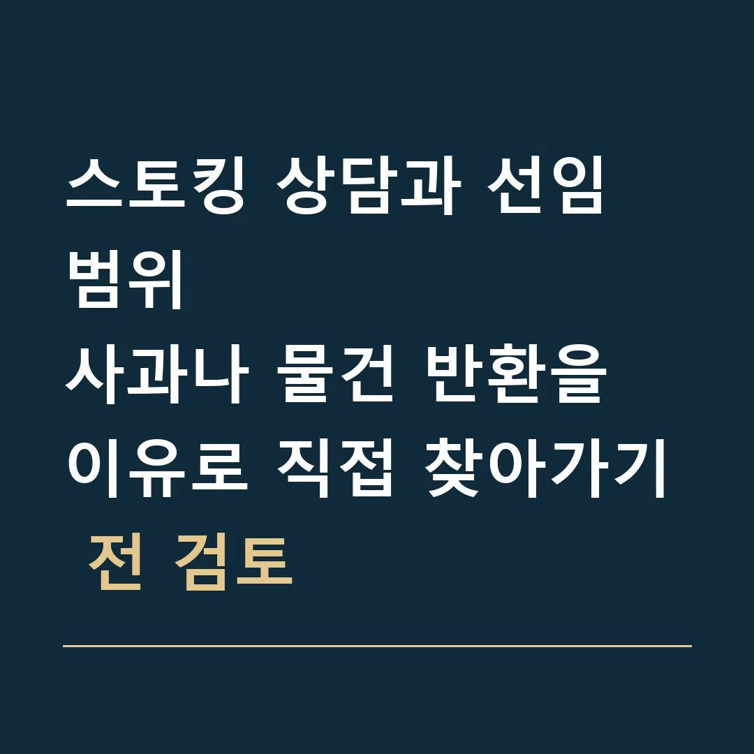 스토킹 상담과 선임 범위 · 사과나 물건 반환을 이유로 직접 찾아가기 전 검토