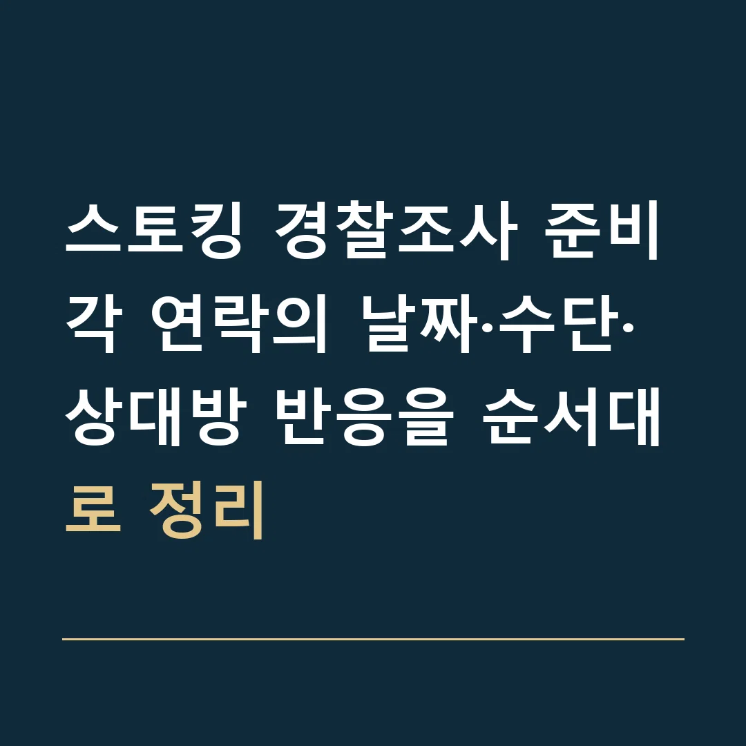 스토킹 경찰조사 준비 · 각 연락의 날짜·수단·상대방 반응을 순서대로 정리
